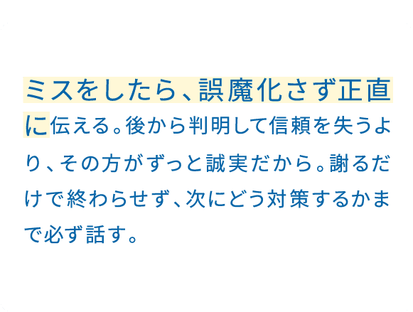 目の前の人の立場や状況を、できるだけ想像して理解する。それだけはいつも心がけている。短い言葉の裏にある背景まで、汲み取れる人でありたい。